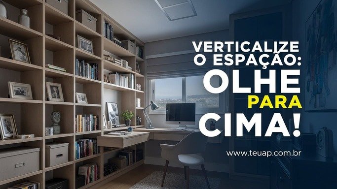 Verticalize o Espaço: Olhe para Cima!