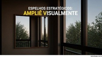 Incorpore Espelhos Estratégicos para Amplitude