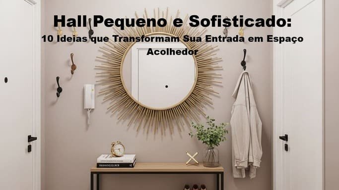 Hall Pequeno e Sofisticado: 10 Ideias que Transformam Sua Entrada em Espaço Acolhedor