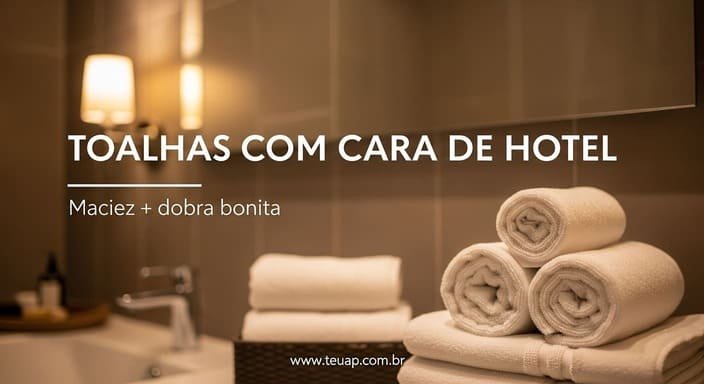 Toalhas com cara de hotel (maciez + dobra bonita)