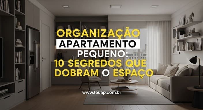 Organização Apartamento Pequeno: 10 Segredos que Dobram o Espaço