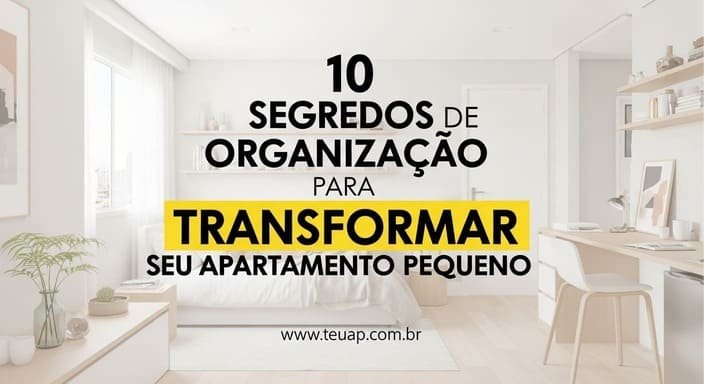 10 Segredos de Organização para Transformar seu Apartamento Pequeno Hoje