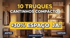10 Truques para Cantinhos Compactos: Ganhe 30% Mais Espaço Já!