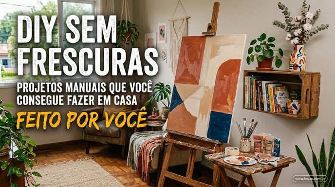 DIY sem Frescuras: Projetos Manuais que Você Consegue Fazer em Casa