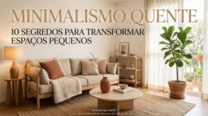 Minimalismo Quente: 10 Segredos para Transformar Espaços Pequenos